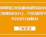 利用网红热度精准截流玩法(当日进粉800+)，方法适用于全平台全行业粉丝