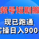 视频号短剧搬运，现已跑通，实操日入900+