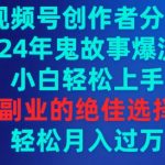 视频号创作者分成，2024年鬼故事爆流量，小白轻松上手，副业的绝佳选择