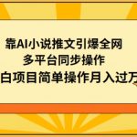 靠AI小说推文引爆全网，多平台同步操作，小白项目简单操作月入过万【揭秘】