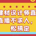 家居建材设计师直播间搭建，直播不求人，自己轻松搞定