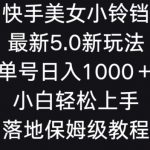 快手美女小铃铛5.0新玩法，单号日入1000＋小白轻松上手落地保姆级教程