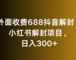 外面收费688抖音解封，小红书解封项目，日入300+