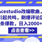 利用Acestudio改编歌曲，切入主题引起共鸣，刷爆评论区，条条爆款，日入2000+【揭秘】