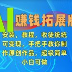 AI赚钱拓展版，安装，教程，收徒统统可变现，手把手教你制作原创作品，超级简单，小白可做【揭秘】