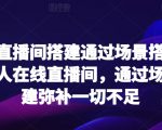 爆款直播间搭建通过场景搭建打造万人在线直播间，通过场景搭建弥补一切不足