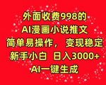 外面收费998的AI漫画小说推文，简单易操作，变现稳定，新手小白日入3000+，AI一键生成【揭秘】