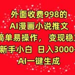 外面收费998的AI漫画小说推文，简单易操作，变现稳定，新手小白日入3000+，AI一键生成【揭秘】