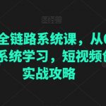 直播电商全链路系统课，从0到1·直播短视频系统学习，短视频创业者的实战攻略