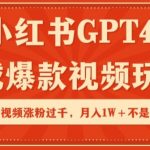 小红书GPT4生成爆款视频玩法，单个视频涨粉过千，月入1W+不是问题【揭秘】