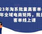 23年淘系批量高客单+24年全域电商矩阵，批量高客单线上课