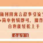 24年最新利用寓言故事引流宝妈粉 日入2000+简单剪辑即可，操作简单，小白也能轻松上手