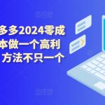 拼多多2024零成本包起，0成本做一个高利润的拼多多，方法不只一个