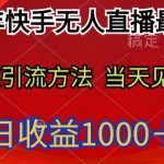 2024年快手无人直播最新玩法，高效引流方法当天见效，单日收益1000十