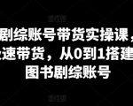 图书剧综账号带货实操课，0基础极速带货，从0到1搭建一个图书剧综账号