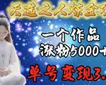 天选之人炼金项目，一个作品涨粉5000+，单号变现3.6w【揭秘】