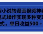 利用小说转漫画视频神器，傻瓜式操作实现多种变现方式，单日收益500+【揭秘】