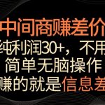 中间商赚差价，一单纯利润30+，简单无脑操作，赚的就是信息差，轻轻松松日入1000+【揭秘】