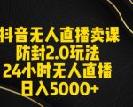 抖音无人直播卖课防封2.0玩法24小时无人直播日入5000+【附直播素材+音频】【揭秘】