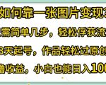 如何靠一张图片变现?只需简单几步，轻松俘获流量，3天起号，作品轻松过原创【揭秘】