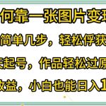 如何靠一张图片变现?只需简单几步，轻松俘获流量，3天起号，作品轻松过原创【揭秘】