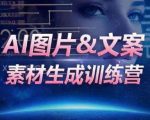 AI图片&文案素材生成训练营，海量素材一键生成，高效运营，提升数倍人效