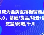 从0-1成为金牌直播橱窗商品卡运营3.0，基础/货品/场景/话术/数据/商城/千川