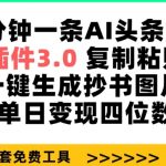 三分钟一条AI头条爆文，插件3.0 复制粘贴一键生成抄书图片 单日变现四位数【揭秘】