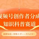 视频号创作者分成，知识科普赛道，最新玩法，利用AI软件，轻松月入2万【揭秘】