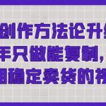 短视频创作方法论升级版，2024年只做能复制，可以长期稳定卖货的视频