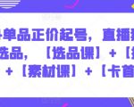 2024单品正价起号，直播素材投流选品，【选品课】+【投流课】+【素材课】+【卡首屏】