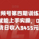 2024视频号第四期训练营，新手一天就能上手实操，0粉丝带货日收入3455元