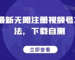 最新无限注册视频号方法，下载自测