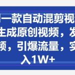 用一款自动混剪视频软件，生成原创视频，发布在中视频，引爆流量，实现月入1W+