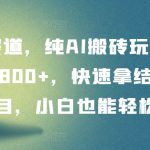 冷门赛道，纯AI搬砖玩法，单日收益800+，快速拿结果，长期项目，小白也能轻松上手【揭秘】