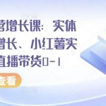 全渠道运营增长课：实体同城获客增长、小红薯实操玩法、直播带货0-1