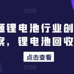 新能源锂电池行业创业的财富方案，锂电池回收高阶课