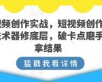 短视频创作实战，短视频创作的道法术器修底层，破卡点磨手艺拿结果