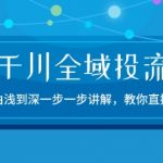 2024千川全域投流精品实操：由谈到深一步一步讲解，教你直播带货-15节