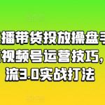 视频号直播带货投放操盘手，两天带你吃透视频号运营技巧，纯自然流3.0实战打法