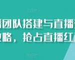 直播团队搭建与直播变现攻略，抢占直播红利