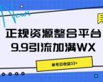 正规资源整合平台9.9引流加满WX，单号日收益33+