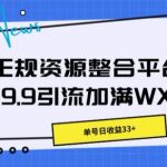 正规资源整合平台9.9引流加满WX，单号日收益33+