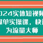 2024实体短视频引流爆单实操课，快速成为流量大师