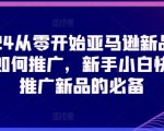 2024从零开始亚马逊新品链接如何推广，新手小白快速推广新品的必备