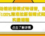 全店动销经营模式特训营，指哪打哪100%精准拉新保姆式起店实操课程