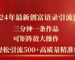 2024年最新创富语录引流法，三分钟一条作品，可矩阵放大操作，单日轻松引流500+高质量创业粉