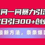 微信问一问暴力引流术，稳定日引300+创业粉，最新方法，条条爆款【揭秘】