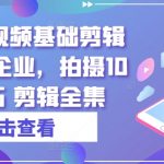 实业短视频基础剪辑篇|专属企业，拍摄10大技巧 剪辑全集