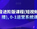 抖音进阶版课程(短视频+直播), 0-1运营系统课”